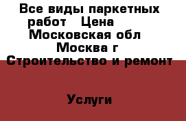 Все виды паркетных работ › Цена ­ 300 - Московская обл., Москва г. Строительство и ремонт » Услуги   